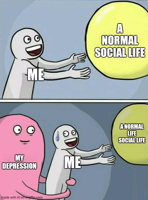 :0 | A NORMAL SOCIAL LIFE; ME; A NORMAL LIFE SOCIAL LIFE; MY DEPRESSION; ME | image tagged in memes,running away balloon | made w/ Imgflip meme maker