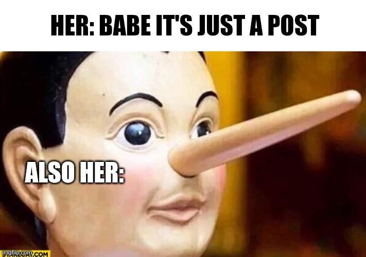 It's just a post lie | HER: BABE IT'S JUST A POST; ALSO HER: | image tagged in pinocchio | made w/ Imgflip meme maker