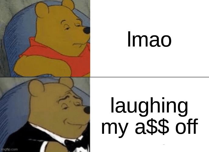 Tuxedo Winnie The Pooh Meme | lmao; laughing my a$$ off | image tagged in memes,tuxedo winnie the pooh | made w/ Imgflip meme maker