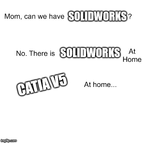 Mom can we have | SOLIDWORKS; SOLIDWORKS; CATIA V5 | image tagged in mom can we have | made w/ Imgflip meme maker