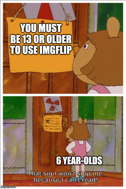 This sign won't stop me, because i cant read | YOU MUST BE 13 OR OLDER TO USE IMGFLIP; 6 YEAR-OLDS | image tagged in this sign won't stop me because i cant read | made w/ Imgflip meme maker