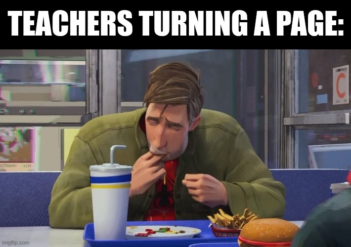 . | TEACHERS TURNING A PAGE: | image tagged in spiderman eating | made w/ Imgflip meme maker