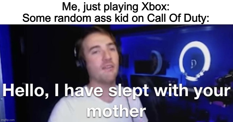 How many kids banged my mom??? | Me, just playing Xbox:
Some random ass kid on Call Of Duty: | image tagged in limenade i have slept with your mother,call of duty,your mom,how i met your mother | made w/ Imgflip meme maker