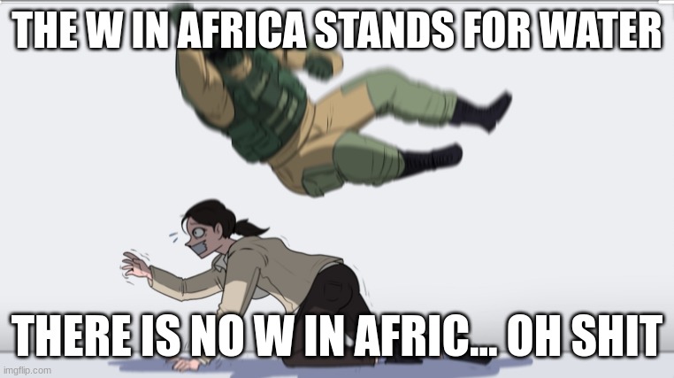 This happens alot | THE W IN AFRICA STANDS FOR WATER; THERE IS NO W IN AFRIC... OH SHIT | image tagged in body slam | made w/ Imgflip meme maker