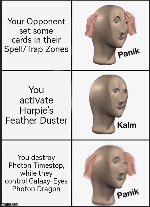 Photon Timestop = Big Troll | Your Opponent set some cards in their Spell/Trap Zones; You activate Harpie's Feather Duster; You destroy Photon Timestop, while they control Galaxy-Eyes Photon Dragon | image tagged in memes,panik kalm panik,yugioh,true story | made w/ Imgflip meme maker