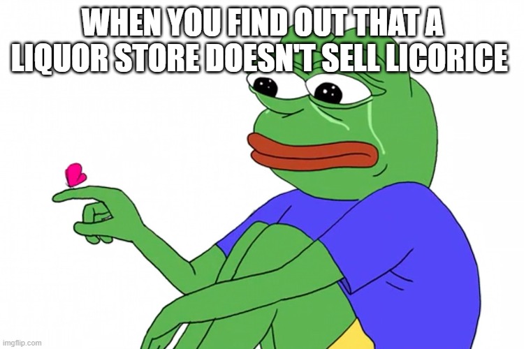 licorice meeme | WHEN YOU FIND OUT THAT A LIQUOR STORE DOESN'T SELL LICORICE | image tagged in pepe | made w/ Imgflip meme maker