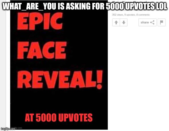 https://imgflip.com/i/7wg32l | WHAT_ARE_YOU IS ASKING FOR 5000 UPVOTES LOL | image tagged in what_are_you,is,dumb | made w/ Imgflip meme maker