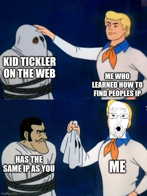 flabbergasted | KID TICKLER ON THE WEB; ME WHO LEARNED HOW TO FIND PEOPLES IP; ME; HAS THE SAME IP AS YOU | image tagged in scooby doo mask reveal | made w/ Imgflip meme maker