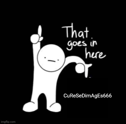that goes in here | CuReSeDimAgEs666 | image tagged in that goes in here | made w/ Imgflip meme maker