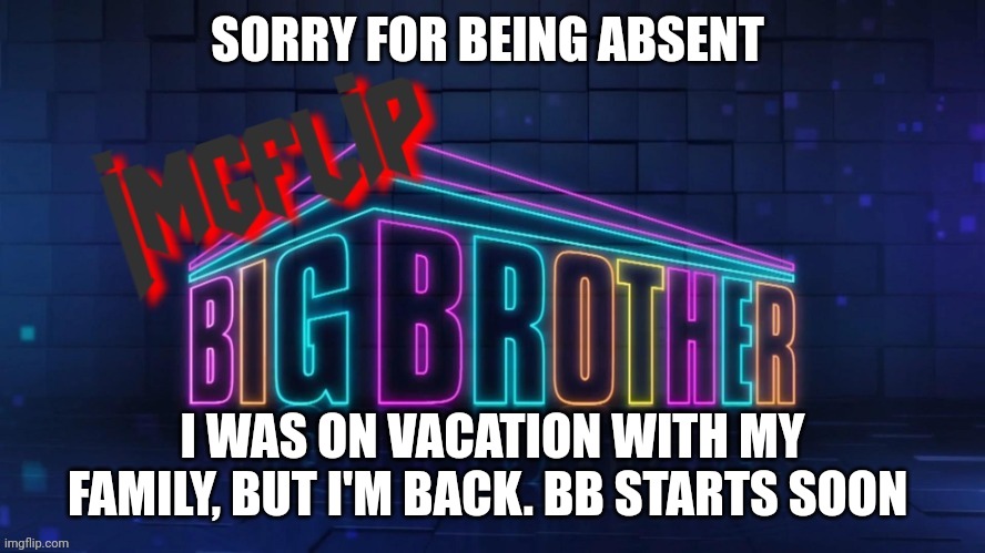 Sorry, I'm back finally | SORRY FOR BEING ABSENT; I WAS ON VACATION WITH MY FAMILY, BUT I'M BACK. BB STARTS SOON | image tagged in imgflip big brother 2 logo | made w/ Imgflip meme maker