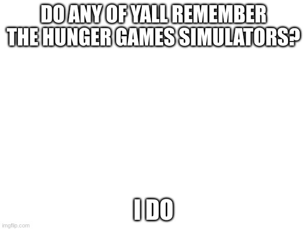 Damn good times. | DO ANY OF YALL REMEMBER THE HUNGER GAMES SIMULATORS? I DO | made w/ Imgflip meme maker