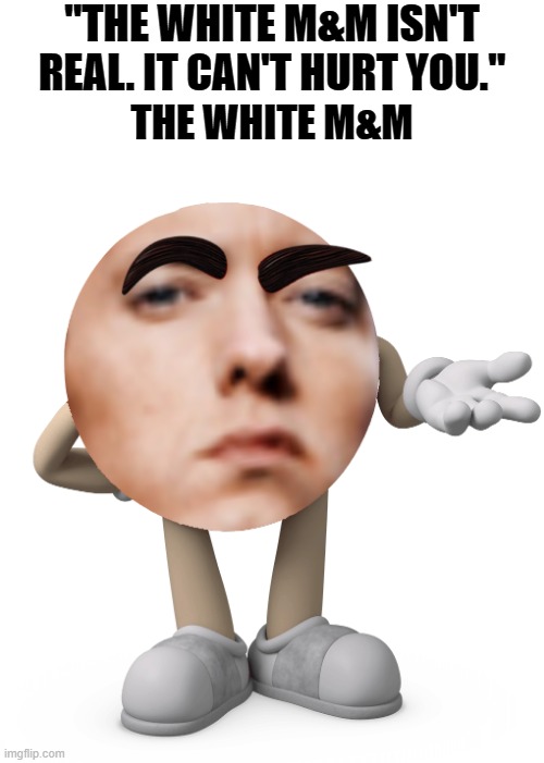 I have created a demon. | "THE WHITE M&M ISN'T REAL. IT CAN'T HURT YOU."; THE WHITE M&M | image tagged in memes,funny,cursed image,eminem | made w/ Imgflip meme maker
