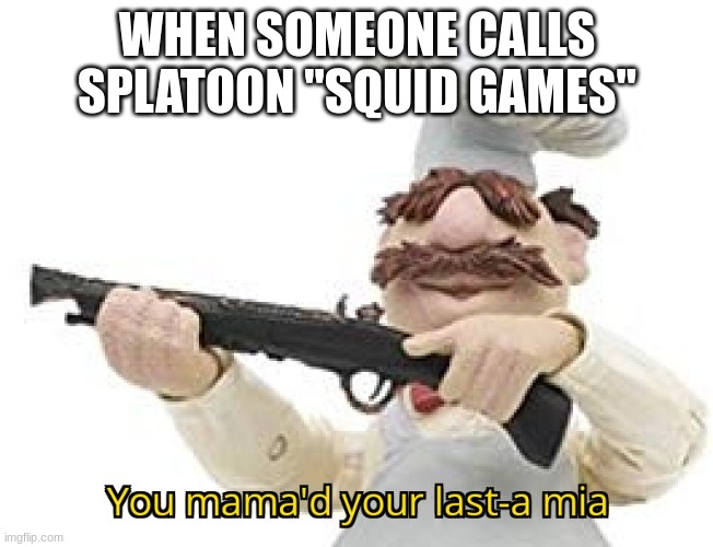 As a die hard Splatoon fan I second this italian shotgun muppet :D | WHEN SOMEONE CALLS SPLATOON "SQUID GAMES" | image tagged in you mama'd your last-a mia | made w/ Imgflip meme maker