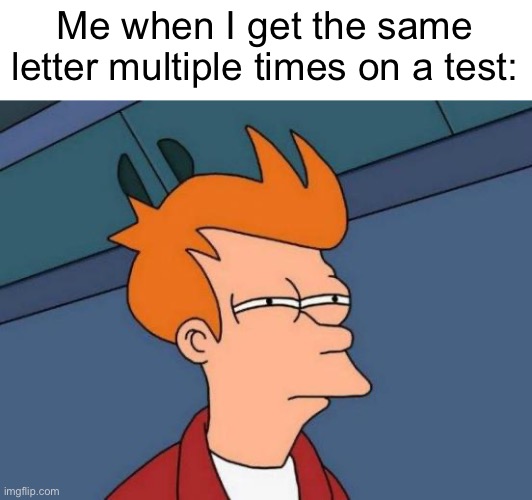 Futurama Fry Meme | Me when I get the same letter multiple times on a test: | image tagged in memes,futurama fry | made w/ Imgflip meme maker