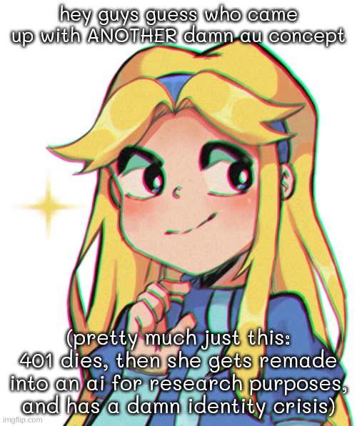 more deets in comments or smth idk | hey guys guess who came up with ANOTHER damn au concept; (pretty much just this:
401 dies, then she gets remade into an ai for research purposes, and has a damn identity crisis) | image tagged in my eyes hurt | made w/ Imgflip meme maker