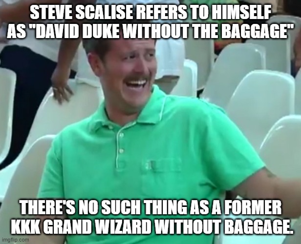 Green Shirt Guy | STEVE SCALISE REFERS TO HIMSELF AS "DAVID DUKE WITHOUT THE BAGGAGE"; THERE'S NO SUCH THING AS A FORMER  KKK GRAND WIZARD WITHOUT BAGGAGE. | image tagged in green shirt guy | made w/ Imgflip meme maker