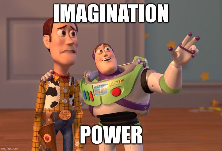 Imagination Power | IMAGINATION; POWER | image tagged in memes,x x everywhere | made w/ Imgflip meme maker