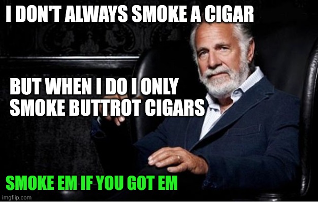 Buttrot Cigars | I DON'T ALWAYS SMOKE A CIGAR; BUT WHEN I DO I ONLY SMOKE BUTTROT CIGARS; SMOKE EM IF YOU GOT EM | image tagged in the most interesting man in the world 2,funny memes | made w/ Imgflip meme maker