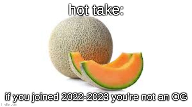 Yahiamice Cantaloupe | hot take:; if you joined 2022-2023 you're not an OG | image tagged in yahiamice cantaloupe | made w/ Imgflip meme maker