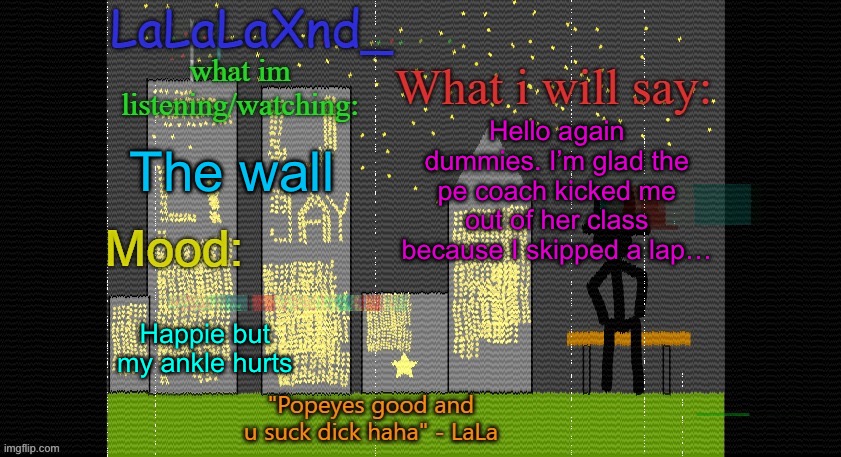 Extra Updated LaLa temp! | Hello again dummies. I’m glad the pe coach kicked me out of her class because I skipped a lap…; The wall; Happie but my ankle hurts | image tagged in extra updated lala temp | made w/ Imgflip meme maker