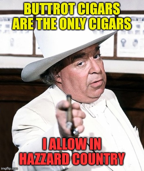 Boss Hogg Buttrot Cigars | BUTTROT CIGARS ARE THE ONLY CIGARS; I ALLOW IN HAZZARD COUNTRY | image tagged in boss hogg,funny memes | made w/ Imgflip meme maker