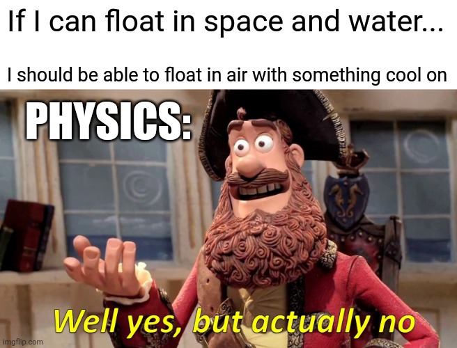 Well Yes, But Actually No | If I can float in space and water... I should be able to float in air with something cool on; PHYSICS: | image tagged in memes,well yes but actually no | made w/ Imgflip meme maker