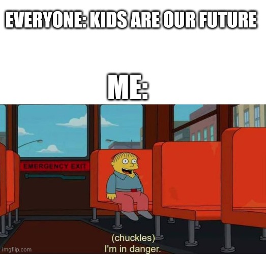 Oh no . . . | EVERYONE: KIDS ARE OUR FUTURE ME: | image tagged in i'm in danger blank place above | made w/ Imgflip meme maker