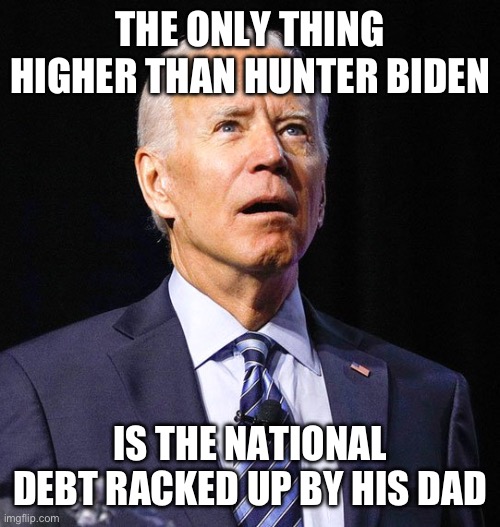 I can’t imagine anything higher than that… | THE ONLY THING HIGHER THAN HUNTER BIDEN; IS THE NATIONAL DEBT RACKED UP BY HIS DAD | image tagged in joe biden | made w/ Imgflip meme maker