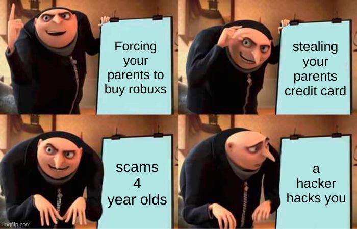 Gru's Plan | Forcing your parents to buy robuxs; stealing your parents credit card; scams 4 year olds; a hacker hacks you | image tagged in memes,gru's plan | made w/ Imgflip meme maker