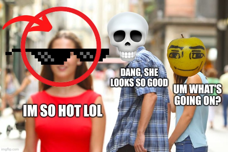 Huh. | DANG, SHE LOOKS SO GOOD; UM WHAT'S GOING ON? IM SO HOT LOL | image tagged in memes,distracted boyfriend | made w/ Imgflip meme maker