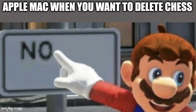 yes, even apple does not want you to remove a game that is preinstalled on a mac. | APPLE MAC WHEN YOU WANT TO DELETE CHESS | image tagged in mario no sign,apple,mac,chess,no | made w/ Imgflip meme maker