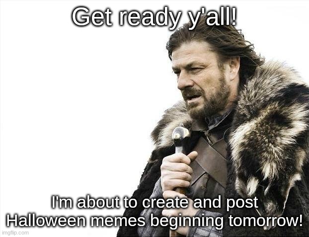Y'all are gonna hopefully love them! | Get ready y'all! I'm about to create and post Halloween memes beginning tomorrow! | image tagged in memes,brace yourselves x is coming | made w/ Imgflip meme maker