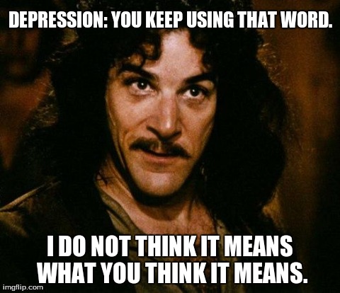 Inigo Montoya | DEPRESSION: YOU KEEP USING THAT WORD. I DO NOT THINK IT MEANS WHAT YOU THINK IT MEANS. | image tagged in memes,inigo montoya | made w/ Imgflip meme maker