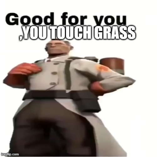 Good for you | ,YOU TOUCH GRASS | image tagged in good for you | made w/ Imgflip meme maker
