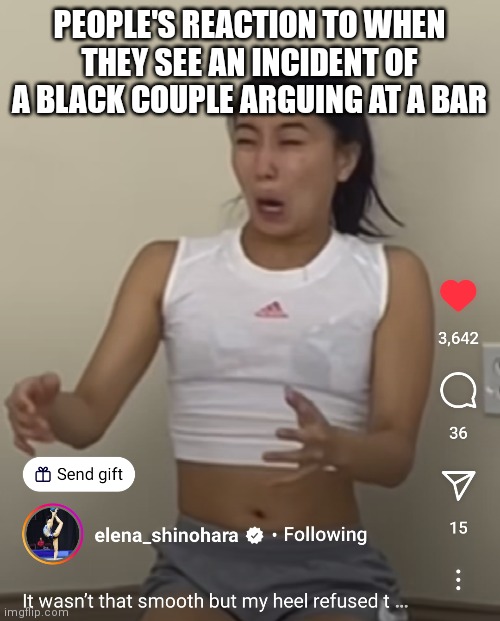 Don't want to get in an argument with black people lol. Elena shinohoara memes | PEOPLE'S REACTION TO WHEN THEY SEE AN INCIDENT OF A BLACK COUPLE ARGUING AT A BAR | image tagged in funny memes,black people,black people memes,elena shinohoara memes,elena shinohoara | made w/ Imgflip meme maker