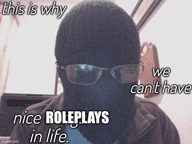 This is why we can't have nice things in life | ROLEPLAYS | image tagged in this is why we can't have nice things in life | made w/ Imgflip meme maker