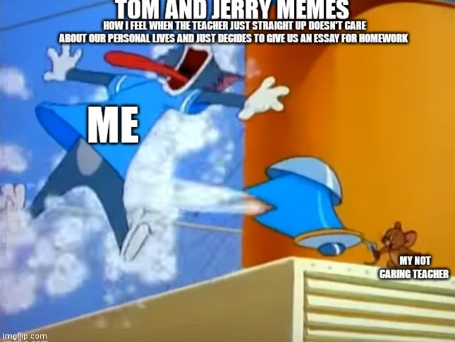 Teachers never care about our personal lives for some reason | image tagged in uncaring teachers,uncaring teachers be like,tom and jerry memes,tom and jerry,tom getting burned by tea kettle | made w/ Imgflip meme maker