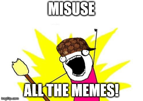 X All The Y Meme | MISUSE ALL THE MEMES! | image tagged in memes,x all the y,scumbag | made w/ Imgflip meme maker