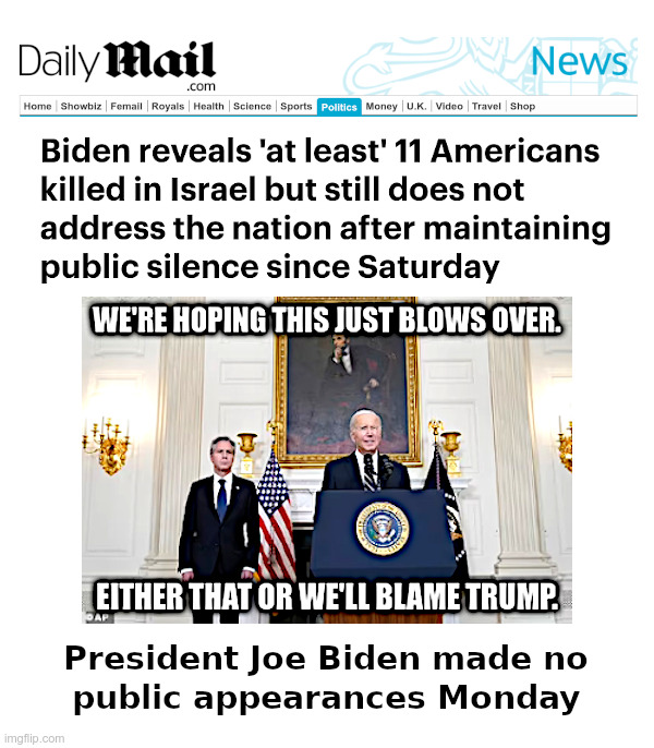Joe Biden Made No Public Appearances Monday | image tagged in israel,terrorist,attacks,joe biden,antony blinken,hiding | made w/ Imgflip meme maker
