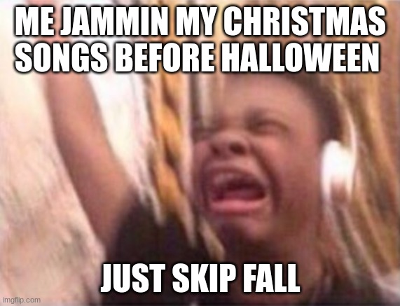 Black guy music | ME JAMMIN MY CHRISTMAS SONGS BEFORE HALLOWEEN; JUST SKIP FALL | image tagged in black guy music | made w/ Imgflip meme maker