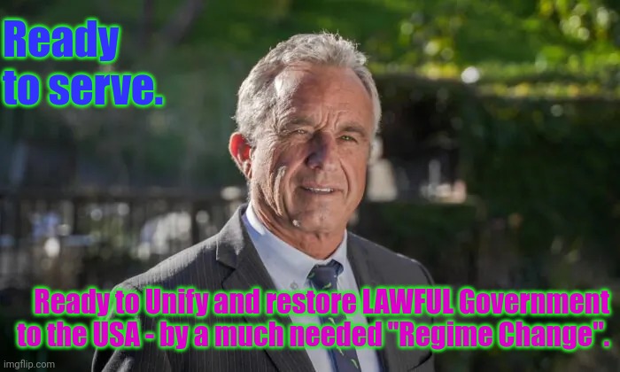 Robert F. Kennedy, Jr. | Ready to serve. Ready to Unify and restore LAWFUL Government to the USA - by a much needed "Regime Change". | image tagged in robert f kennedy jr | made w/ Imgflip meme maker