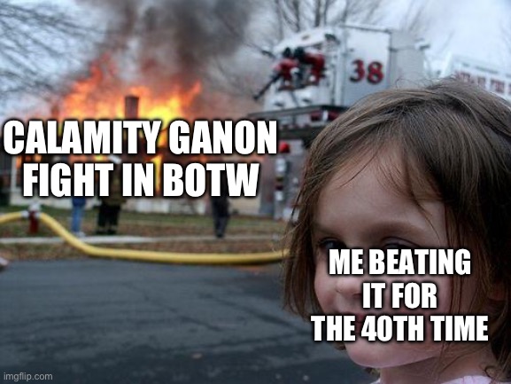 BOTW master | CALAMITY GANON FIGHT IN BOTW; ME BEATING IT FOR THE 40TH TIME | image tagged in memes,disaster girl,gaming,the legend of zelda breath of the wild | made w/ Imgflip meme maker
