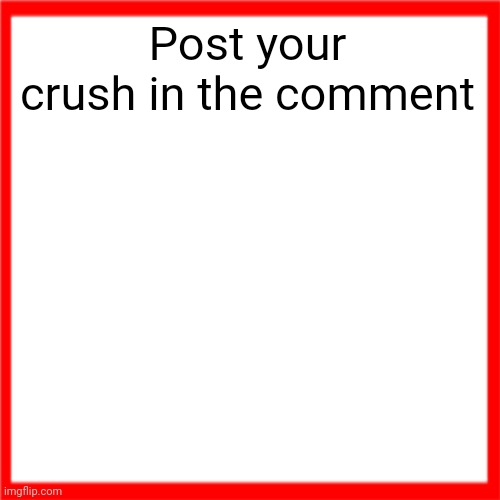Online or irl | Post your crush in the comment | image tagged in red box | made w/ Imgflip meme maker