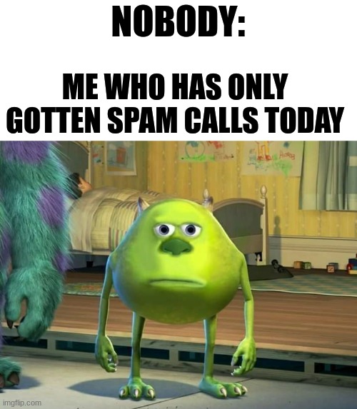 Oct.9 (all but 1 have been spam but still) | NOBODY:; ME WHO HAS ONLY GOTTEN SPAM CALLS TODAY | image tagged in mike wazowski bruh | made w/ Imgflip meme maker
