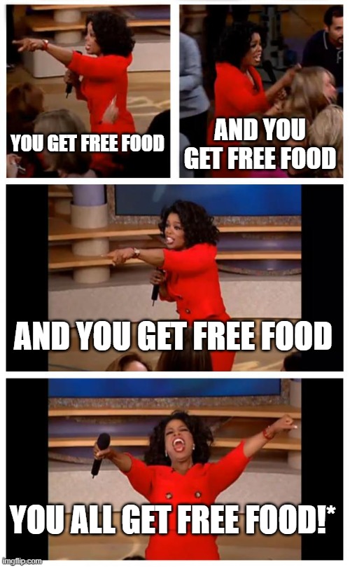 Oprah You Get A Car Everybody Gets A Car Meme | YOU GET FREE FOOD; AND YOU GET FREE FOOD; AND YOU GET FREE FOOD; YOU ALL GET FREE FOOD!* | image tagged in memes,oprah you get a car everybody gets a car | made w/ Imgflip meme maker