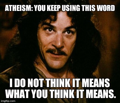 Inigo Montoya | ATHEISM: YOU KEEP USING THIS WORD I DO NOT THINK IT MEANS WHAT YOU THINK IT MEANS. | image tagged in memes,inigo montoya | made w/ Imgflip meme maker