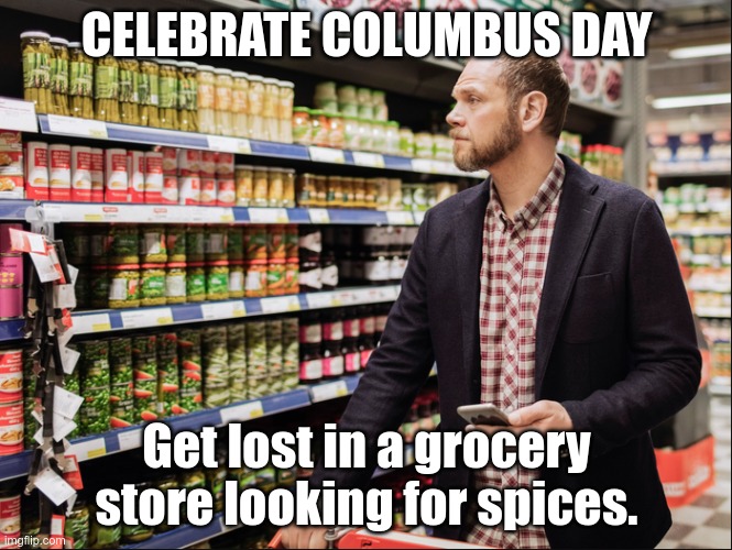 Columbus Day Celebration | CELEBRATE COLUMBUS DAY; Get lost in a grocery store looking for spices. | image tagged in grocery store,holiday shopping | made w/ Imgflip meme maker