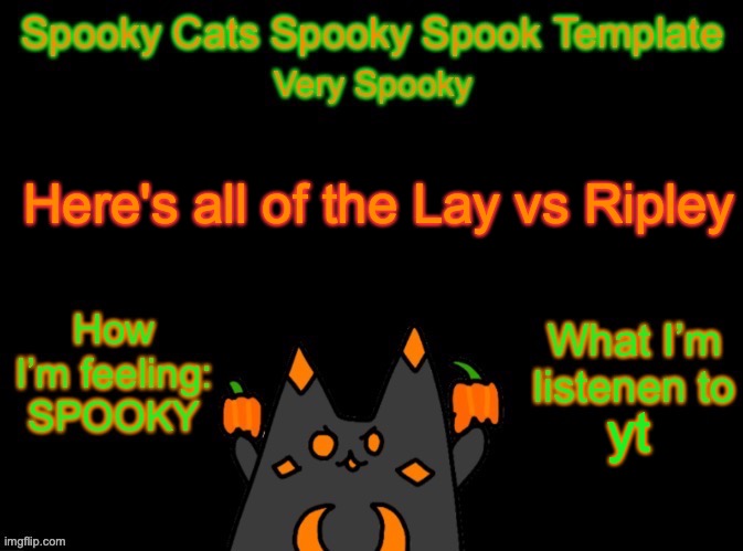 Spooky_Cats spooky template | Here's all of the Lay vs Ripley; yt | image tagged in spooky_cats spooky template | made w/ Imgflip meme maker