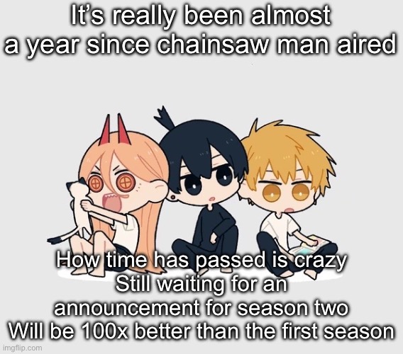 Kimoto chainsaw man | It’s really been almost a year since chainsaw man aired; How time has passed is crazy
Still waiting for an announcement for season two
Will be 100x better than the first season | image tagged in kimoto chainsaw man | made w/ Imgflip meme maker