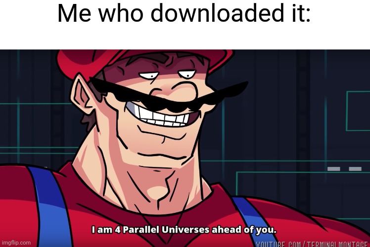 Mario I am four parallel universes ahead of you | Me who downloaded it: | image tagged in mario i am four parallel universes ahead of you | made w/ Imgflip meme maker